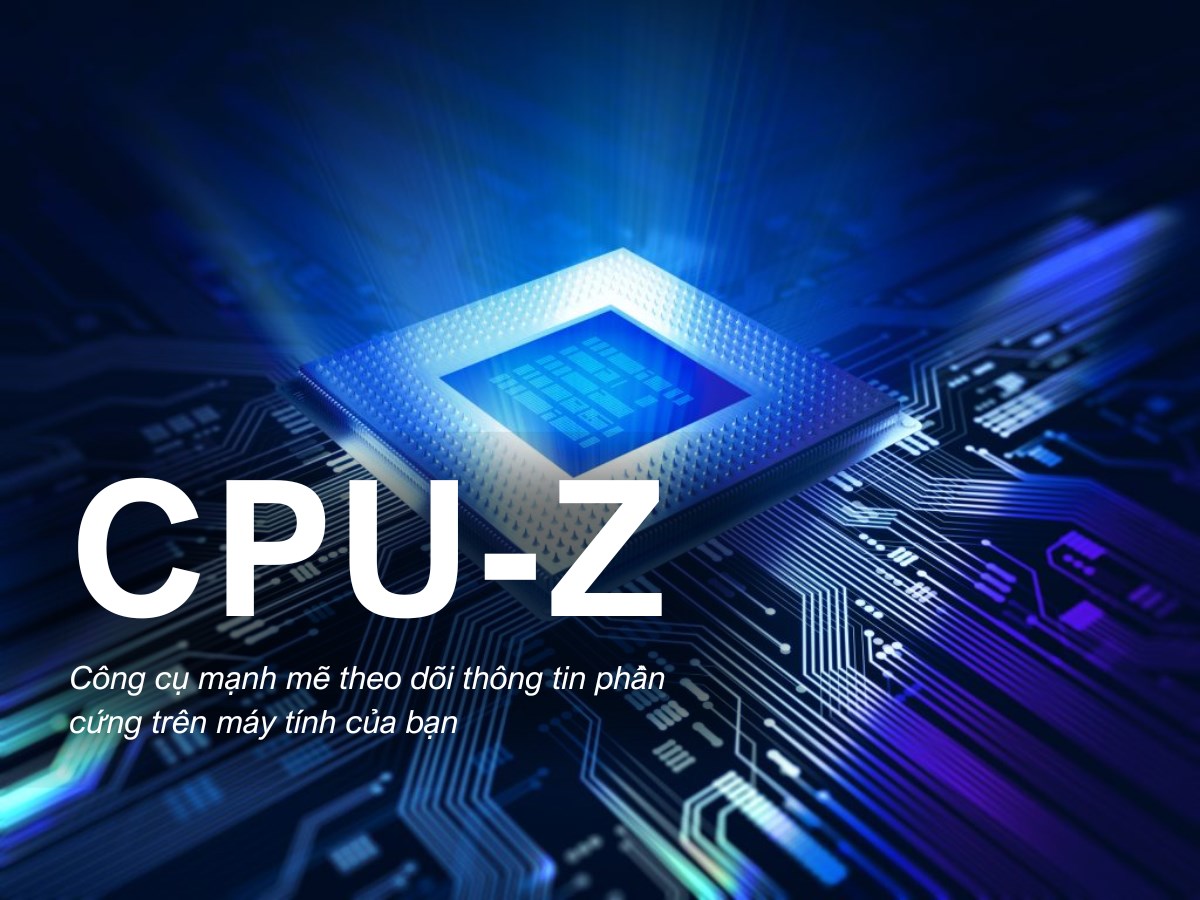 CPU-Z là gì? Hướng dẫn chi tiết cách để download CPU-Z miễn phí